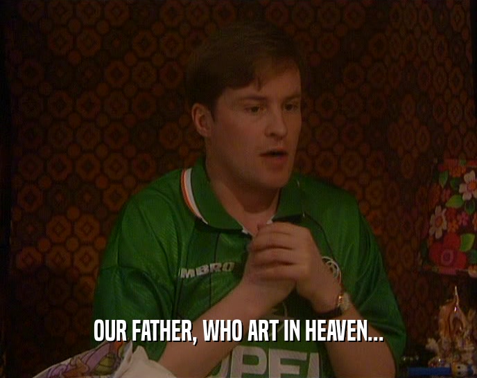 OUR FATHER, WHO ART IN HEAVEN...  