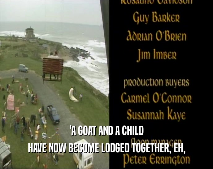'A GOAT AND A CHILD HAVE NOW BECOME LODGED TOGETHER, EH, 