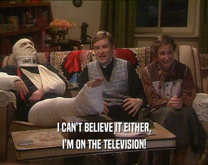 I CAN'T BELIEVE IT EITHER, I'M ON THE TELEVISION! 