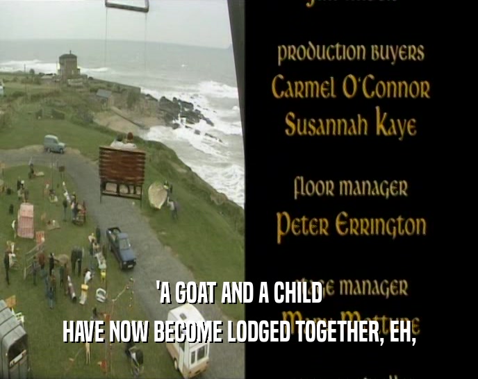 'A GOAT AND A CHILD HAVE NOW BECOME LODGED TOGETHER, EH, 