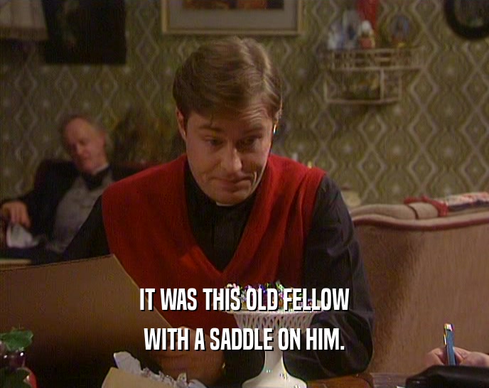 IT WAS THIS OLD FELLOW WITH A SADDLE ON HIM. 