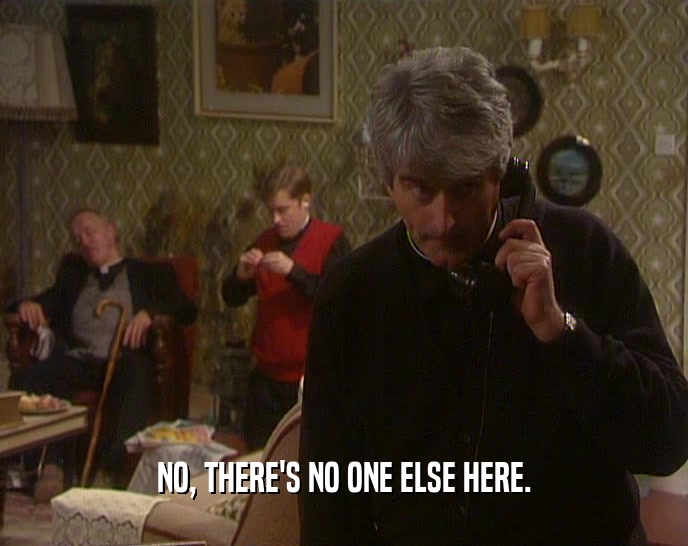 NO, THERE'S NO ONE ELSE HERE.  