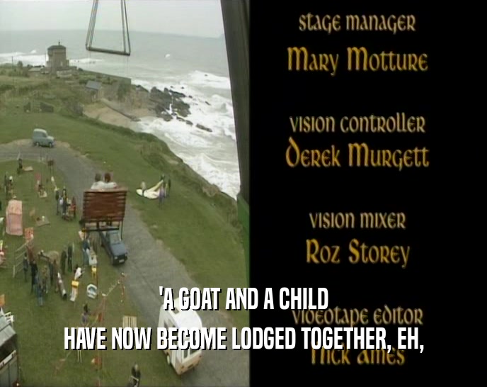 'A GOAT AND A CHILD HAVE NOW BECOME LODGED TOGETHER, EH, 