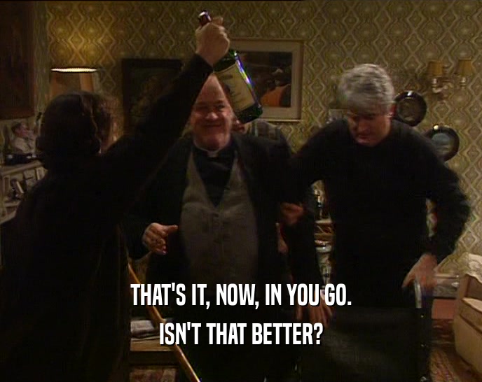 THAT'S IT, NOW, IN YOU GO. ISN'T THAT BETTER? 
