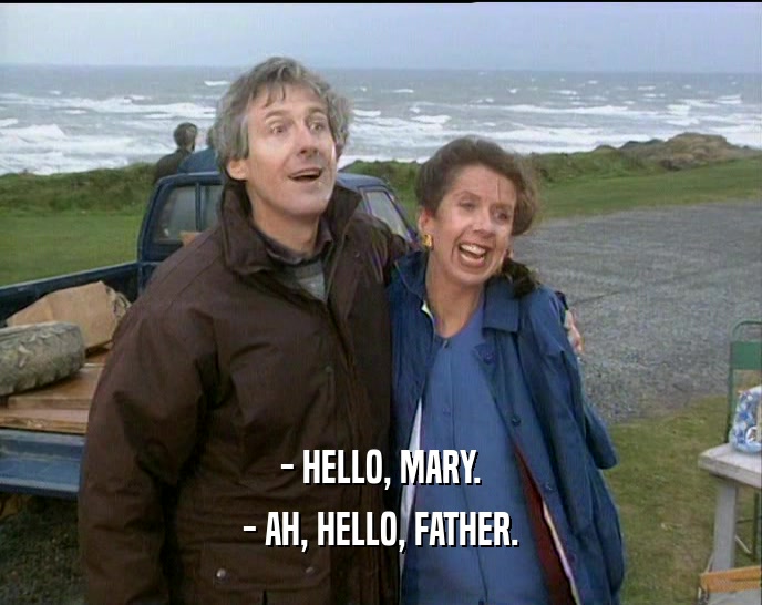 - HELLO, MARY. - AH, HELLO, FATHER. 