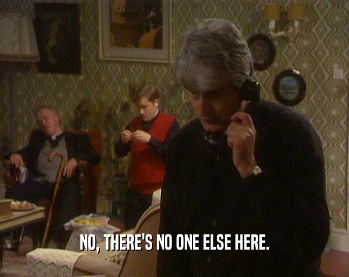 NO, THERE'S NO ONE ELSE HERE.  