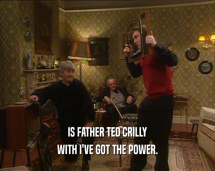 IS FATHER TED CRILLY WITH I'VE GOT THE POWER. 