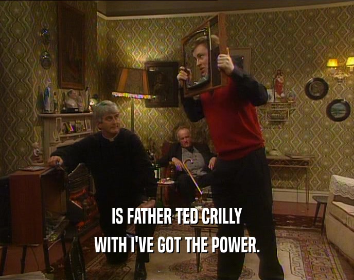 IS FATHER TED CRILLY WITH I'VE GOT THE POWER. 
