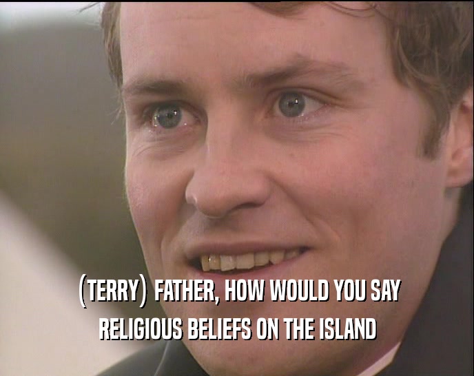 (TERRY) FATHER, HOW WOULD YOU SAY RELIGIOUS BELIEFS ON THE ISLAND 