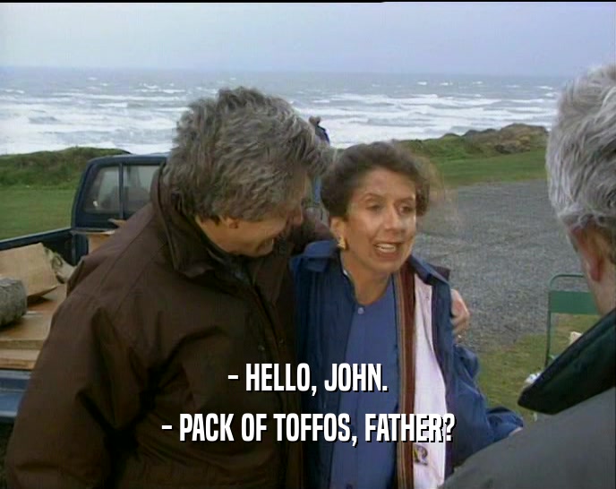 - HELLO, JOHN. - PACK OF TOFFOS, FATHER? 
