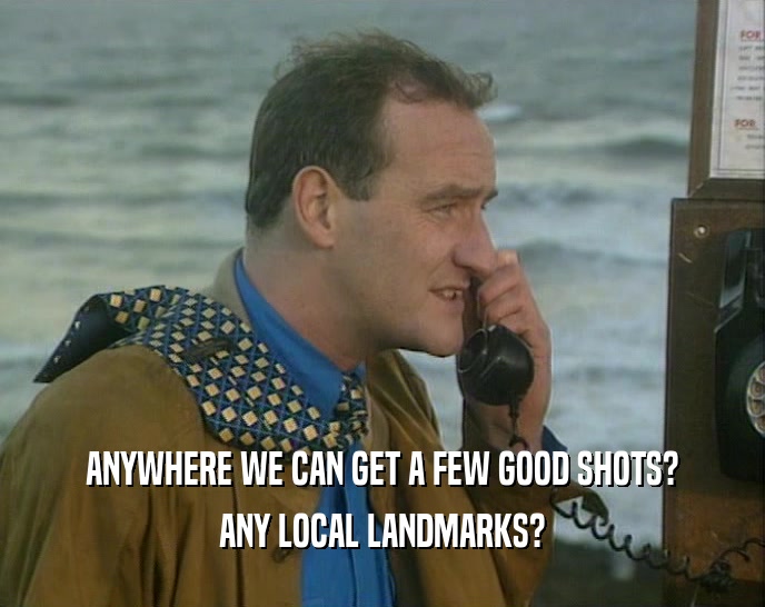 ANYWHERE WE CAN GET A FEW GOOD SHOTS? ANY LOCAL LANDMARKS? 