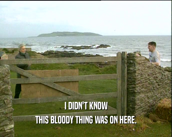 I DIDN'T KNOW THIS BLOODY THING WAS ON HERE. 