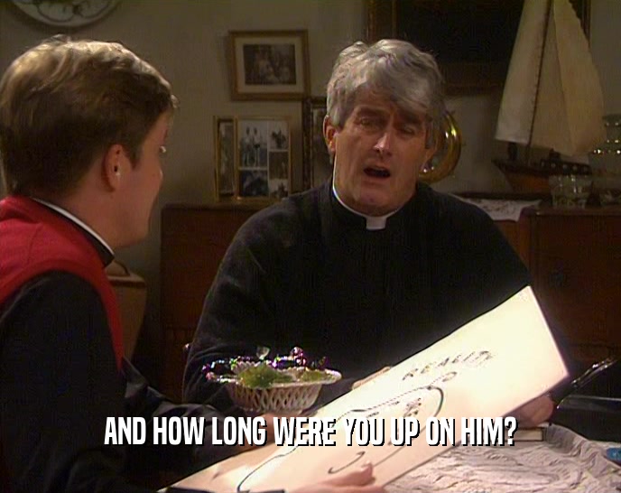 AND HOW LONG WERE YOU UP ON HIM?  
