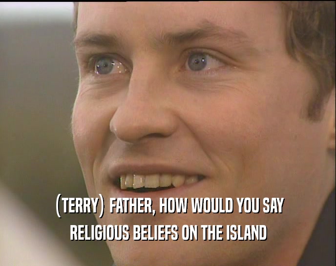 (TERRY) FATHER, HOW WOULD YOU SAY RELIGIOUS BELIEFS ON THE ISLAND 