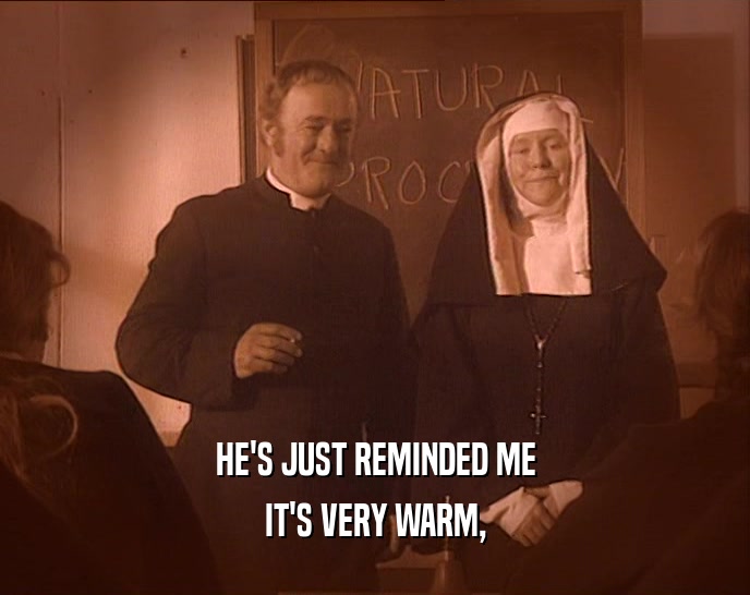 HE'S JUST REMINDED ME IT'S VERY WARM, 