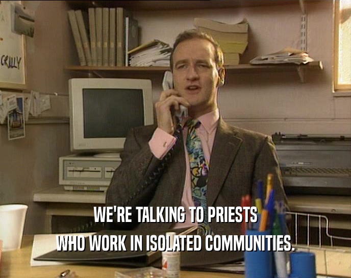 WE'RE TALKING TO PRIESTS WHO WORK IN ISOLATED COMMUNITIES. 