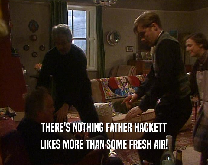 THERE'S NOTHING FATHER HACKETT
 LIKES MORE THAN SOME FRESH AIR!
 
