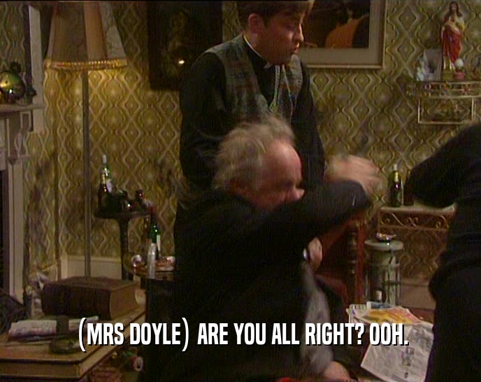 (MRS DOYLE) ARE YOU ALL RIGHT? OOH.  