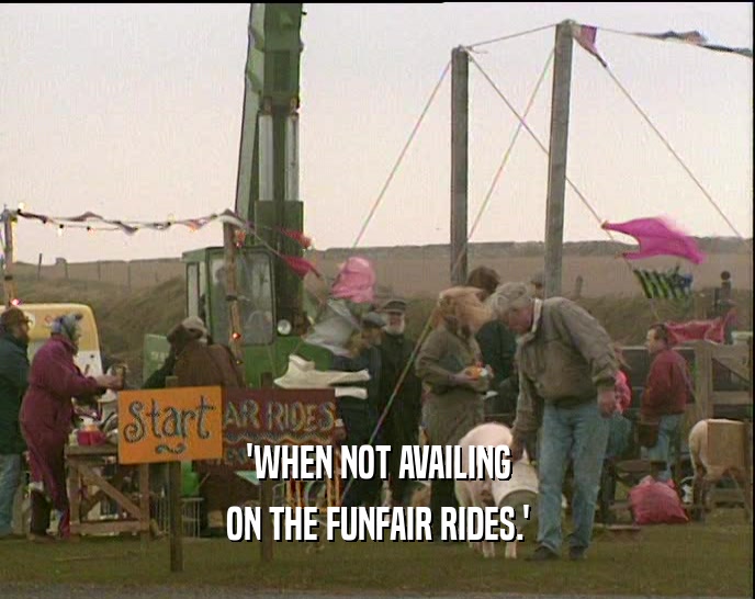 'WHEN NOT AVAILING ON THE FUNFAIR RIDES.' 