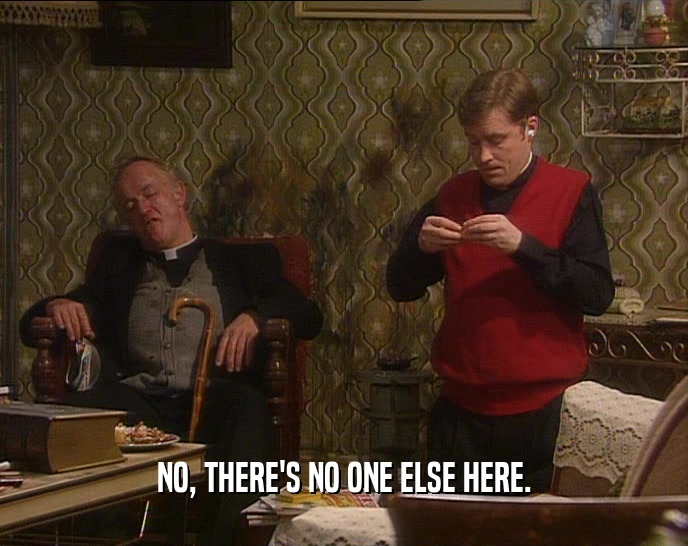 NO, THERE'S NO ONE ELSE HERE.  