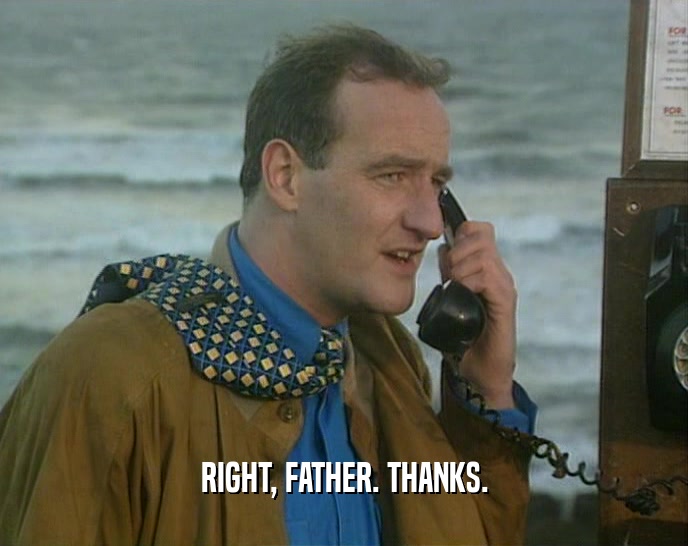 RIGHT, FATHER. THANKS.  