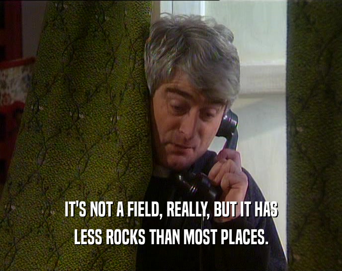 IT'S NOT A FIELD, REALLY, BUT IT HAS LESS ROCKS THAN MOST PLACES. 