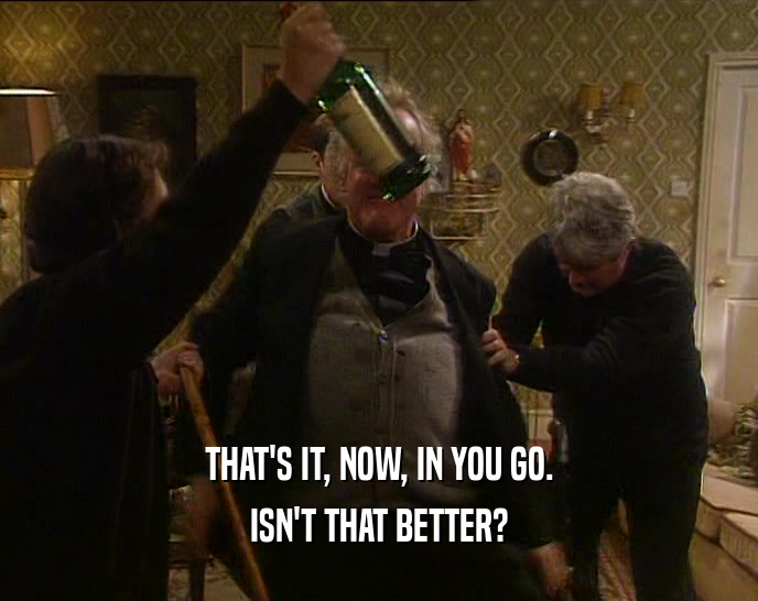 THAT'S IT, NOW, IN YOU GO. ISN'T THAT BETTER? 