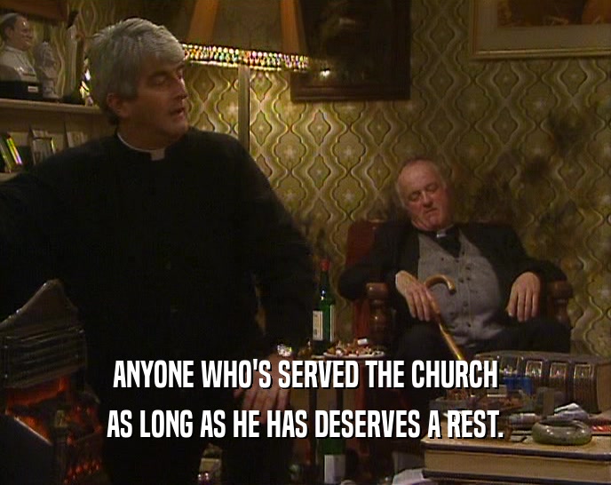ANYONE WHO'S SERVED THE CHURCH AS LONG AS HE HAS DESERVES A REST. 