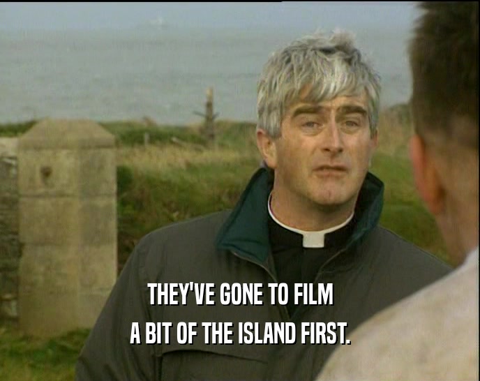 THEY'VE GONE TO FILM A BIT OF THE ISLAND FIRST. 
