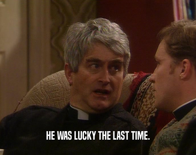 HE WAS LUCKY THE LAST TIME.  