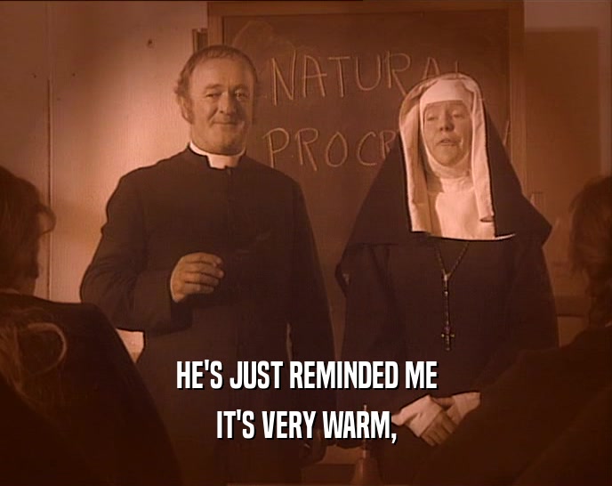 HE'S JUST REMINDED ME IT'S VERY WARM, 