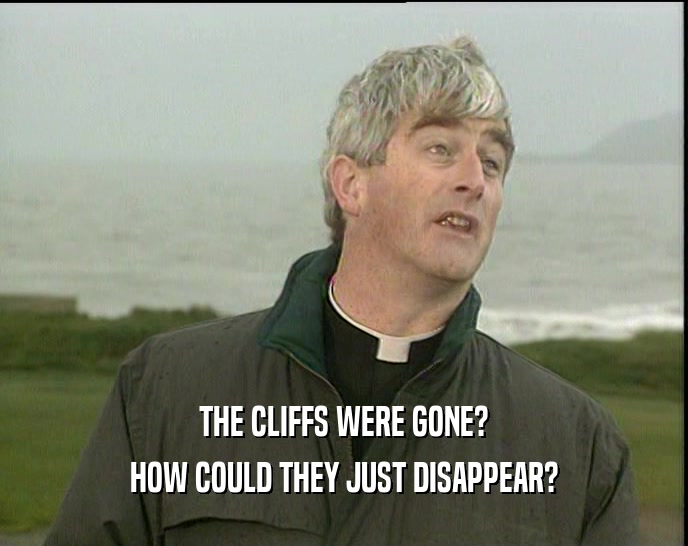 THE CLIFFS WERE GONE? HOW COULD THEY JUST DISAPPEAR? 