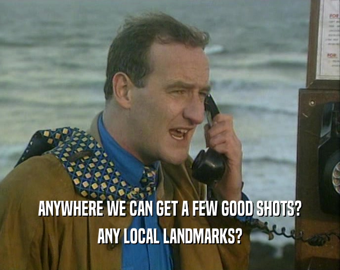 ANYWHERE WE CAN GET A FEW GOOD SHOTS? ANY LOCAL LANDMARKS? 