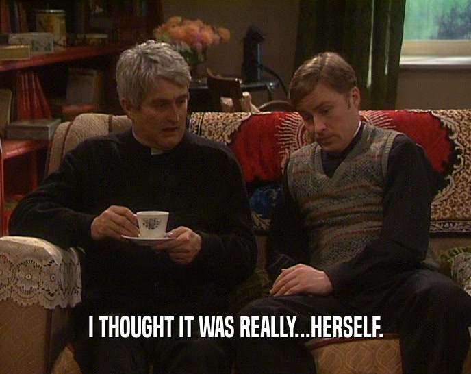 I THOUGHT IT WAS REALLY...HERSELF.  