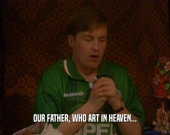OUR FATHER, WHO ART IN HEAVEN...  