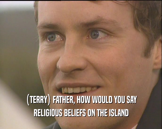 (TERRY) FATHER, HOW WOULD YOU SAY RELIGIOUS BELIEFS ON THE ISLAND 