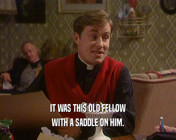 IT WAS THIS OLD FELLOW WITH A SADDLE ON HIM. 