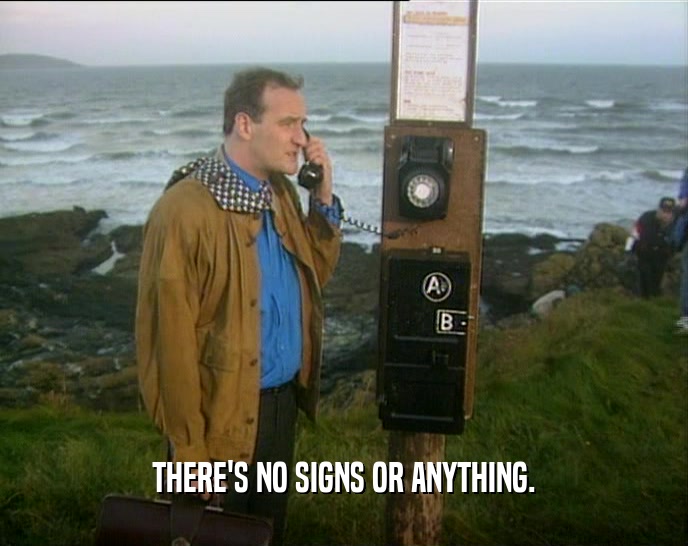 THERE'S NO SIGNS OR ANYTHING.  