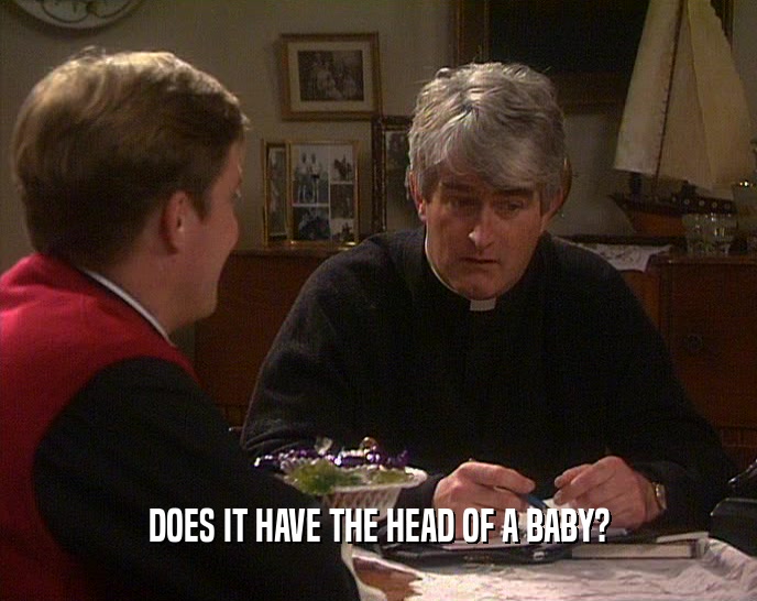 DOES IT HAVE THE HEAD OF A BABY?  