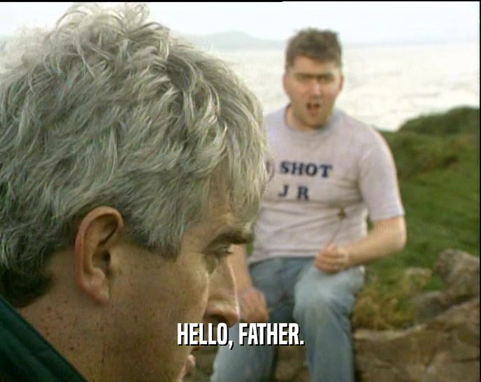 HELLO, FATHER.  
