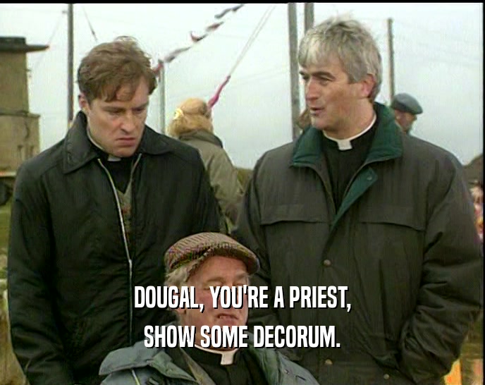 DOUGAL, YOU'RE A PRIEST,
 SHOW SOME DECORUM.
 