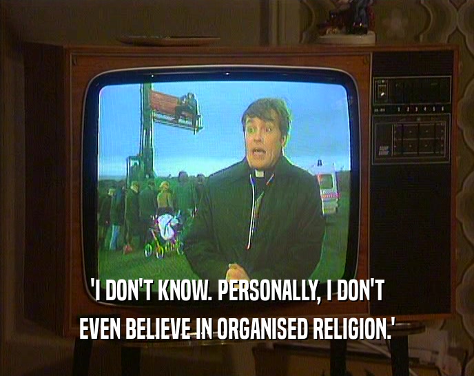 'I DON'T KNOW. PERSONALLY, I DON'T
 EVEN BELIEVE IN ORGANISED RELIGION.'
 