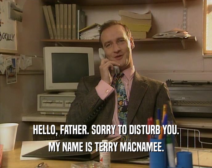 HELLO, FATHER. SORRY TO DISTURB YOU.
 MY NAME IS TERRY MACNAMEE.
 