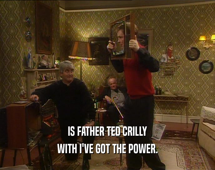 IS FATHER TED CRILLY WITH I'VE GOT THE POWER. 