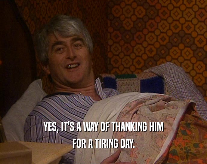 YES, IT'S A WAY OF THANKING HIM FOR A TIRING DAY. 