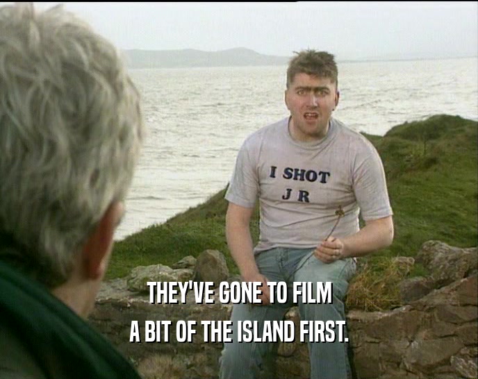 THEY'VE GONE TO FILM A BIT OF THE ISLAND FIRST. 