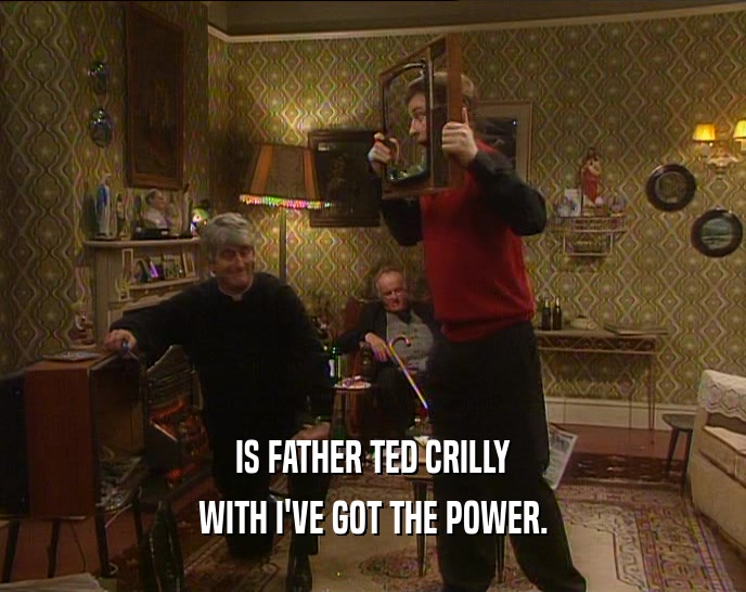 IS FATHER TED CRILLY WITH I'VE GOT THE POWER. 