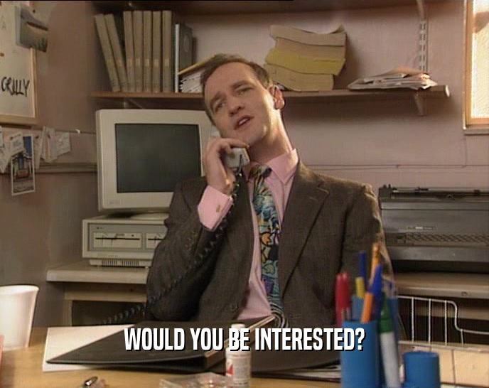 WOULD YOU BE INTERESTED?  