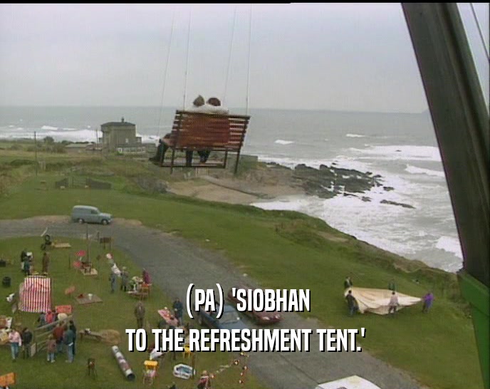 (PA) 'SIOBHAN TO THE REFRESHMENT TENT.' 