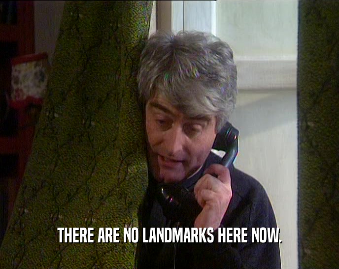 THERE ARE NO LANDMARKS HERE NOW.  
